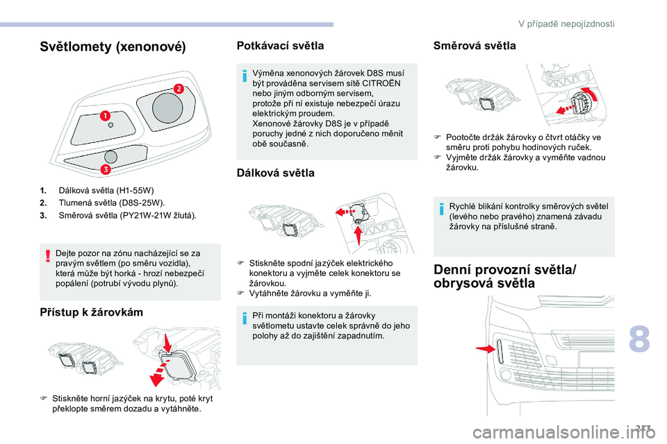 CITROEN JUMPER SPACETOURER 2020 Návod na použití (in Czech) 213
Světlomety (xenonové)
1.Dálková světla (H1-55W)
2. Tlumená světla (D8S-25W).
3. Směrová světla (PY21W-21W žlutá).
Dejte pozor na zónu nacházející se za
pravým světlem (po směru CITROEN JUMPER SPACETOURER 2020 Návod na použití (in Czech) 213
Světlomety (xenonové)
1.Dálková světla (H1-55W)
2. Tlumená světla (D8S-25W).
3. Směrová světla (PY21W-21W žlutá).
Dejte pozor na zónu nacházející se za
pravým světlem (po směru