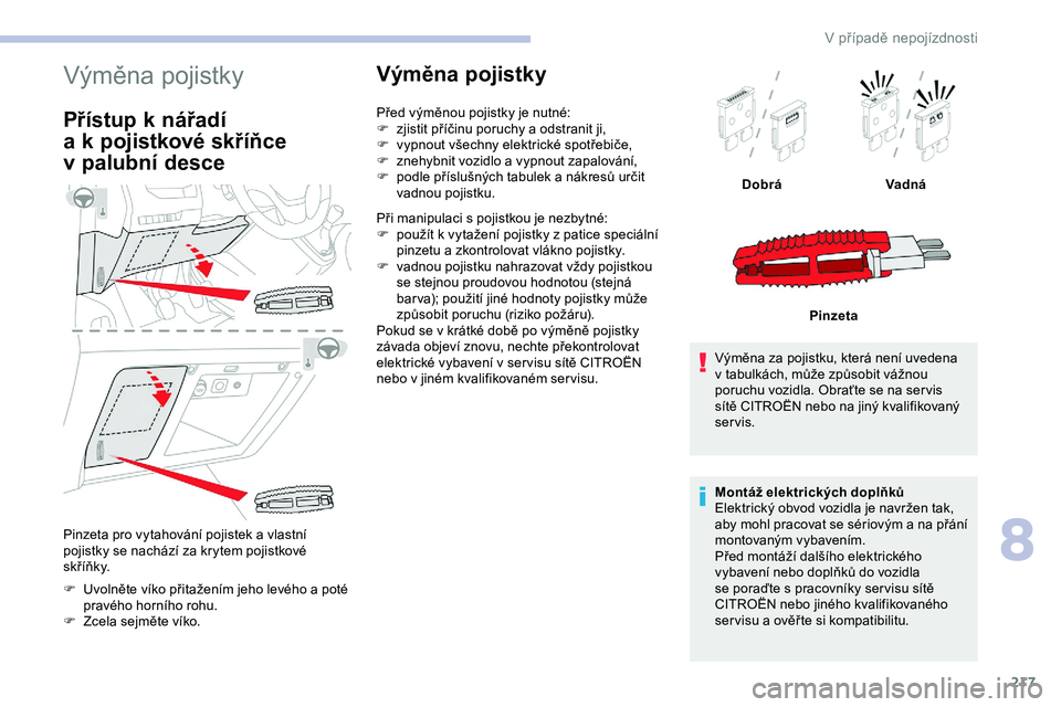 CITROEN JUMPER SPACETOURER 2020 Návod na použití (in Czech) 217
Výměna pojistky
Přístup k nářadí
a
k
p
ojistkové skříňce
v
p
alubní desce
Pinzeta pro vytahování pojistek a vlastní
p ojistky se nachází za krytem pojistkové
s k ř CITROEN JUMPER SPACETOURER 2020 Návod na použití (in Czech) 217
Výměna pojistky
Přístup k nářadí
a
k
p
ojistkové skříňce
v
p
alubní desce
Pinzeta pro vytahování pojistek a vlastní
p ojistky se nachází za krytem pojistkové
s k ř