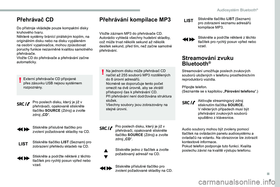 CITROEN JUMPER SPACETOURER 2020 Návod na použití (in Czech) 9
Přehrávač CD
Do přístroje vkládejte pouze kompaktní disky
kruhového tvaru.
Některé systémy bránící pirátským kopiím, na
originálním disku nebo na disku vypáleném
na osobní v CITROEN JUMPER SPACETOURER 2020 Návod na použití (in Czech) 9
Přehrávač CD
Do přístroje vkládejte pouze kompaktní disky
kruhového tvaru.
Některé systémy bránící pirátským kopiím, na
originálním disku nebo na disku vypáleném
na osobní v