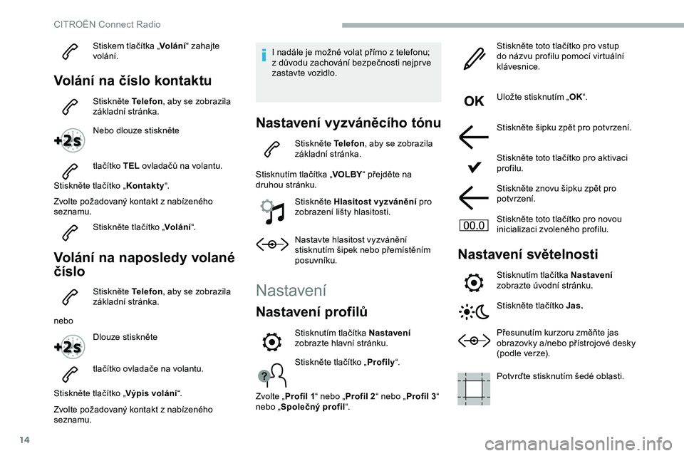 CITROEN JUMPER SPACETOURER 2020 Návod na použití (in Czech) 14
Stiskem tlačítka „Volání“ zahajte
volání.
Volání na číslo kontaktu
Stiskněte Telefon , aby se zobrazila
základní stránka.
Nebo dlouze stiskněte
tlačítko TEL ovladačů na vo CITROEN JUMPER SPACETOURER 2020 Návod na použití (in Czech) 14
Stiskem tlačítka „Volání“ zahajte
volání.
Volání na číslo kontaktu
Stiskněte Telefon , aby se zobrazila
základní stránka.
Nebo dlouze stiskněte
tlačítko TEL ovladačů na vo