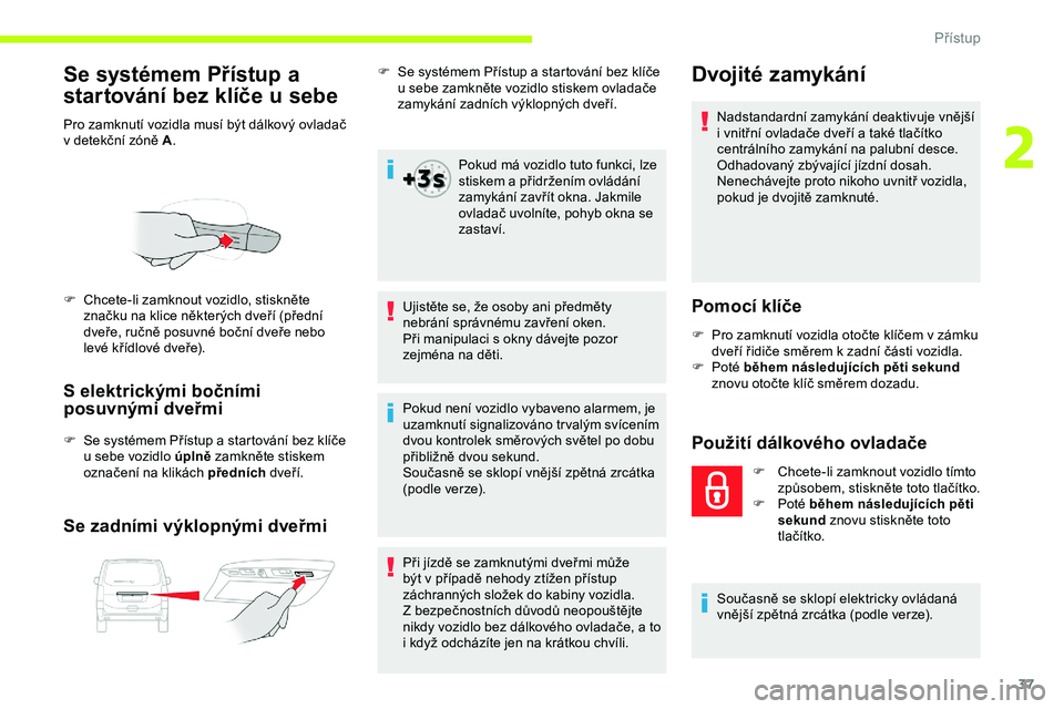 CITROEN JUMPER SPACETOURER 2020 Návod na použití (in Czech) 37
Se systémem Přístup a
startování bez klíče u sebe
Pro zamknutí vozidla musí být dálkový ovladač
v detekční zóně A .
S elektrickými bočními
posuvnými dveřmi
F Se systémem CITROEN JUMPER SPACETOURER 2020 Návod na použití (in Czech) 37
Se systémem Přístup a
startování bez klíče u sebe
Pro zamknutí vozidla musí být dálkový ovladač
v detekční zóně A .
S elektrickými bočními
posuvnými dveřmi
F Se systémem