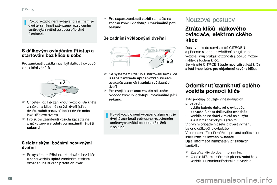 CITROEN JUMPER SPACETOURER 2020 Návod na použití (in Czech) 38
S elektrickými bočními posuvnými
dveřmi
F Se systémem Přístup a startování bez klíče u sebe vozidlo úplně zamkněte stiskem
označení na klikách předních dveří.
Se zadním CITROEN JUMPER SPACETOURER 2020 Návod na použití (in Czech) 38
S elektrickými bočními posuvnými
dveřmi
F Se systémem Přístup a startování bez klíče u sebe vozidlo úplně zamkněte stiskem
označení na klikách předních dveří.
Se zadním