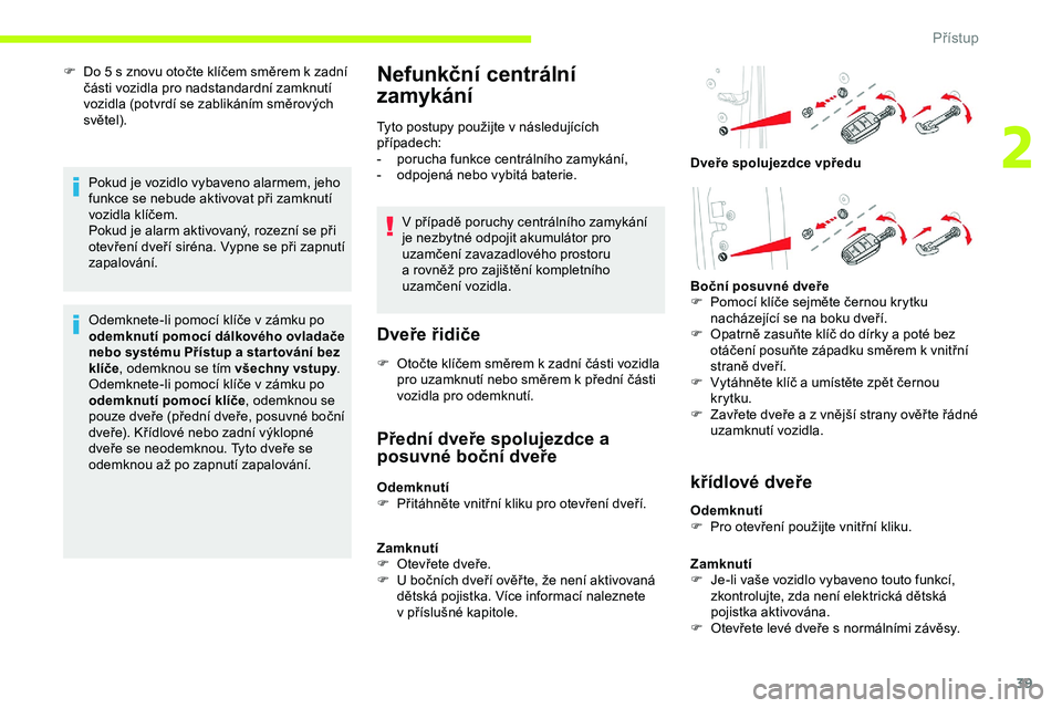 CITROEN JUMPER SPACETOURER 2020 Návod na použití (in Czech) 39
F Do 5 s znovu otočte klíčem směrem k zadní
části vozidla pro nadstandardní zamknutí
vozidla (potvrdí se zablikáním směrových
světel).
Pokud je vozidlo vybaveno alarmem, jeho
CITROEN JUMPER SPACETOURER 2020 Návod na použití (in Czech) 39
F Do 5 s znovu otočte klíčem směrem k zadní
části vozidla pro nadstandardní zamknutí
vozidla (potvrdí se zablikáním směrových
světel).
Pokud je vozidlo vybaveno alarmem, jeho