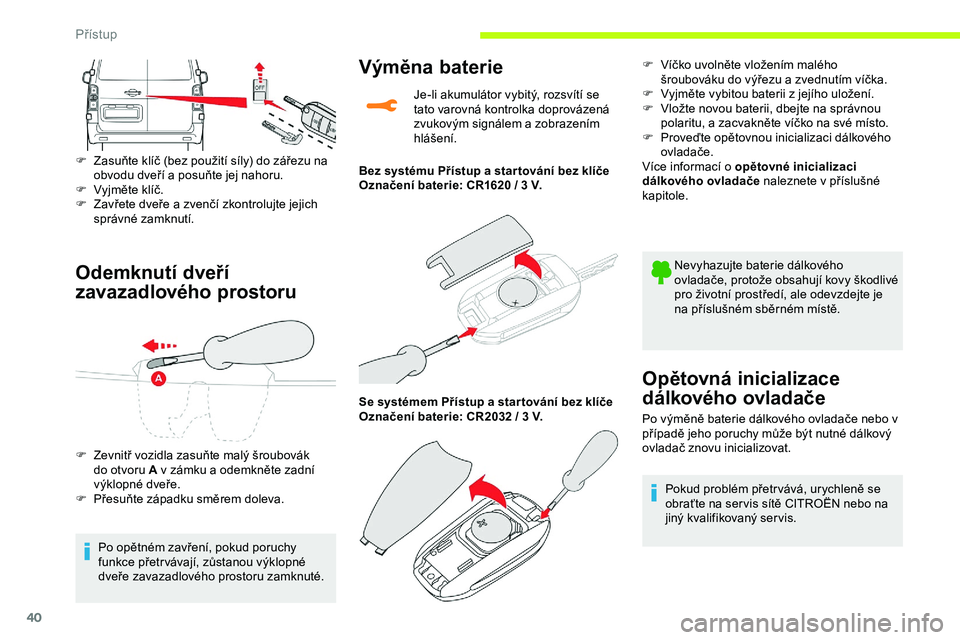 CITROEN JUMPER SPACETOURER 2020 Návod na použití (in Czech) 40
Odemknutí dveří
zavazadlového prostoru
F Zasuňte klíč (bez použití síly) do zářezu na obvodu dveří a posuňte jej nahoru.
F
V
yjměte klíč.
F
Z
avřete dveře a zvenčí zkon CITROEN JUMPER SPACETOURER 2020 Návod na použití (in Czech) 40
Odemknutí dveří
zavazadlového prostoru
F Zasuňte klíč (bez použití síly) do zářezu na obvodu dveří a posuňte jej nahoru.
F
V
yjměte klíč.
F
Z
avřete dveře a zvenčí zkon