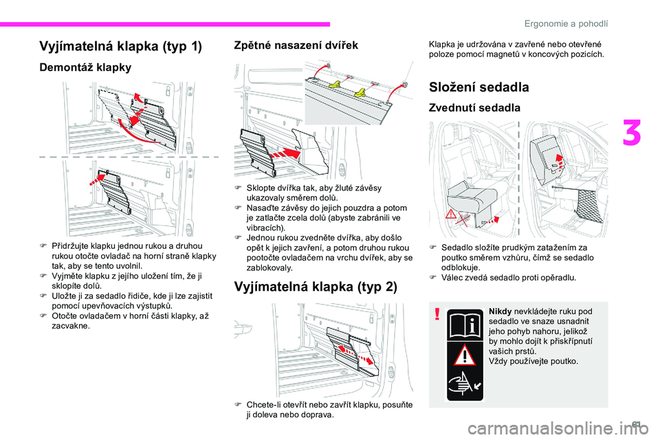 CITROEN JUMPER SPACETOURER 2020 Návod na použití (in Czech) 61
Vyjímatelná klapka (typ 1)
Demontáž klapky
F Přidržujte klapku jednou rukou a druhou rukou otočte ovladač na horní straně klapky
tak, aby se tento uvolnil.
F
V
yjměte klapku z jejíh CITROEN JUMPER SPACETOURER 2020 Návod na použití (in Czech) 61
Vyjímatelná klapka (typ 1)
Demontáž klapky
F Přidržujte klapku jednou rukou a druhou rukou otočte ovladač na horní straně klapky
tak, aby se tento uvolnil.
F
V
yjměte klapku z jejíh