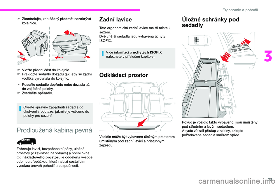 CITROEN JUMPER SPACETOURER 2020  Návod na použití (in Czech) 73
F Zkontrolujte, zda žádný předmět nezakrývá kolejnice.
F
 
V
 ložte přední část do kolejnic.
F
 
P
 řeklopte sedadlo dozadu tak, aby se zadní 
vodítka vyrovnala do kolejnic.
F
 
P
 o