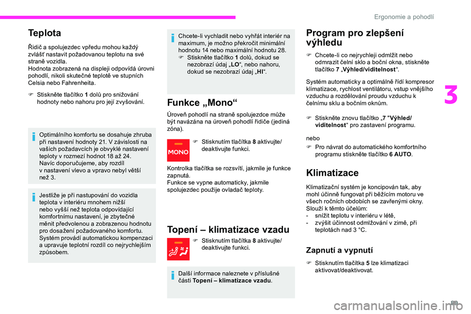 CITROEN JUMPER SPACETOURER 2020 Návod na použití (in Czech) 89
Teplota
Řidič a spolujezdec vpředu mohou každý
z vlášť nastavit požadovanou teplotu na své
straně vozidla.
Hodnota zobrazená na displeji odpovídá úrovni
pohodlí, nikoli skutečn CITROEN JUMPER SPACETOURER 2020 Návod na použití (in Czech) 89
Teplota
Řidič a spolujezdec vpředu mohou každý
z vlášť nastavit požadovanou teplotu na své
straně vozidla.
Hodnota zobrazená na displeji odpovídá úrovni
pohodlí, nikoli skutečn