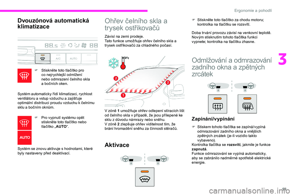 CITROEN JUMPER SPACETOURER 2020 Návod na použití (in Czech) 91
Dvouzónová automatická
klimatizace
F Stiskněte toto tlačítko pro co nejrychlejší odmlžení
nebo odmrazení čelního skla
a
bočních oken.
Systém automaticky řídí klimatizaci, ry CITROEN JUMPER SPACETOURER 2020 Návod na použití (in Czech) 91
Dvouzónová automatická
klimatizace
F Stiskněte toto tlačítko pro co nejrychlejší odmlžení
nebo odmrazení čelního skla
a
bočních oken.
Systém automaticky řídí klimatizaci, ry