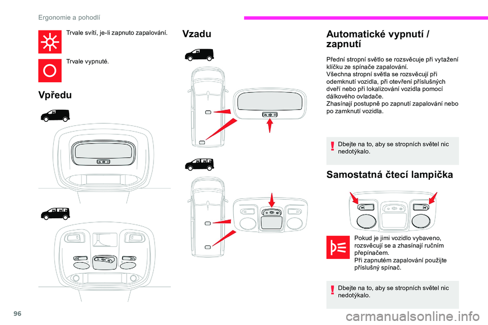CITROEN JUMPER SPACETOURER 2020 Návod na použití (in Czech) 96
Tr vale svítí, je-li zapnuto zapalování.
Tr vale vypnuté.
VpředuVzadu
Dbejte na to, aby se stropních světel nic
nedotýkalo.
Samostatná čtecí lampička
Automatické vypnutí /
zapnutí CITROEN JUMPER SPACETOURER 2020 Návod na použití (in Czech) 96
Tr vale svítí, je-li zapnuto zapalování.
Tr vale vypnuté.
VpředuVzadu
Dbejte na to, aby se stropních světel nic
nedotýkalo.
Samostatná čtecí lampička
Automatické vypnutí /
zapnutí