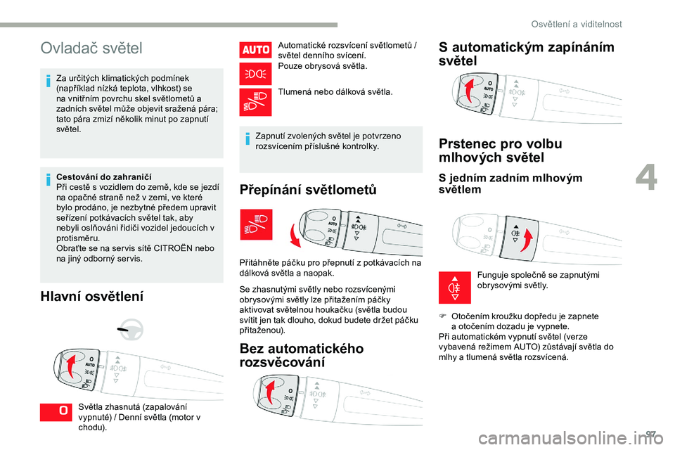 CITROEN JUMPER SPACETOURER 2020 Návod na použití (in Czech) 97
Ovladač světel
Za určitých klimatických podmínek
(například nízká teplota, vlhkost) se
na vnitřním povrchu skel světlometů a
zadních světel může objevit sražená pára;
tato CITROEN JUMPER SPACETOURER 2020 Návod na použití (in Czech) 97
Ovladač světel
Za určitých klimatických podmínek
(například nízká teplota, vlhkost) se
na vnitřním povrchu skel světlometů a
zadních světel může objevit sražená pára;
tato
