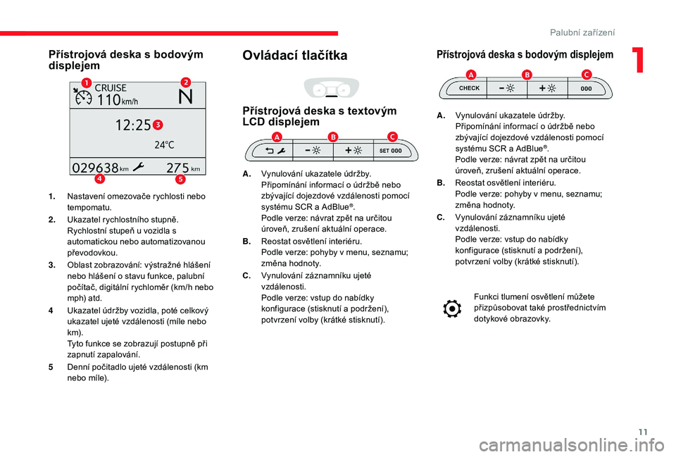 CITROEN JUMPER SPACETOURER 2018 Návod na použití (in Czech) 11
Přístrojová deska s bodovým
displejem
1.Nastavení omezovače rychlosti nebo
tempomatu.
2. Ukazatel rychlostního stupně.
Rychlostní stupeň u vozidla s
automatickou nebo automatizovanou
CITROEN JUMPER SPACETOURER 2018 Návod na použití (in Czech) 11
Přístrojová deska s bodovým
displejem
1.Nastavení omezovače rychlosti nebo
tempomatu.
2. Ukazatel rychlostního stupně.
Rychlostní stupeň u vozidla s
automatickou nebo automatizovanou