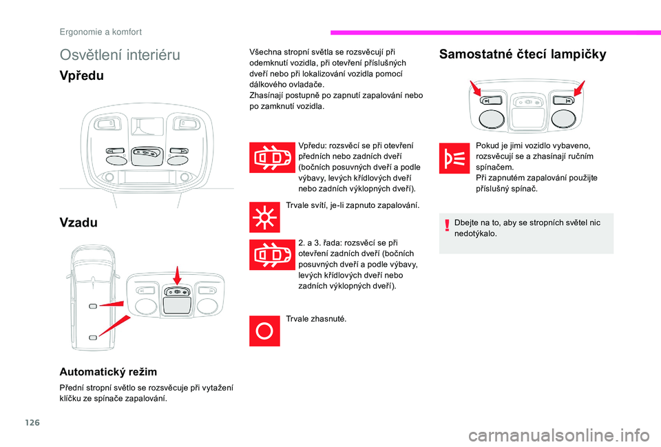 CITROEN JUMPER SPACETOURER 2018 Návod na použití (in Czech) 126
Osvětlení interiéru
Vpředu
Vzadu
Automatický režim
Přední stropní světlo se rozsvěcuje při vytažení
klíčku ze spínače zapalování.
Vpředu: rozsvěcí se při otevření
před CITROEN JUMPER SPACETOURER 2018 Návod na použití (in Czech) 126
Osvětlení interiéru
Vpředu
Vzadu
Automatický režim
Přední stropní světlo se rozsvěcuje při vytažení
klíčku ze spínače zapalování.
Vpředu: rozsvěcí se při otevření
před