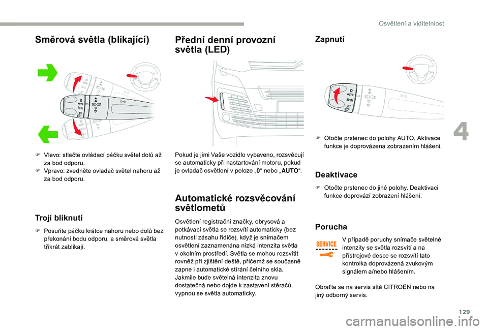 CITROEN JUMPER SPACETOURER 2018 Návod na použití (in Czech) 129
Trojí bliknutí
F Posuňte páčku krátce nahoru nebo dolů bez překonání bodu odporu, a směrová světla
třikrát zablikají.
Přední denní provozní
světla (LED)
Pokud je jimi Vaše CITROEN JUMPER SPACETOURER 2018 Návod na použití (in Czech) 129
Trojí bliknutí
F Posuňte páčku krátce nahoru nebo dolů bez překonání bodu odporu, a směrová světla
třikrát zablikají.
Přední denní provozní
světla (LED)
Pokud je jimi Vaše