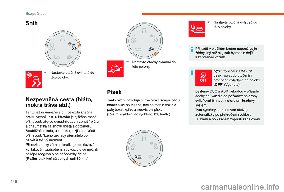 CITROEN JUMPER SPACETOURER 2018  Návod na použití (in Czech) 146
Sníh 
F Nastavte otočný ovladač do této polohy.
Nezpevněná cesta (bláto, 
mokrá tráva atd.)
F Nastavte otočný ovladač do této polohy.
Tento režim umožňuje při rozjezdu značné 

