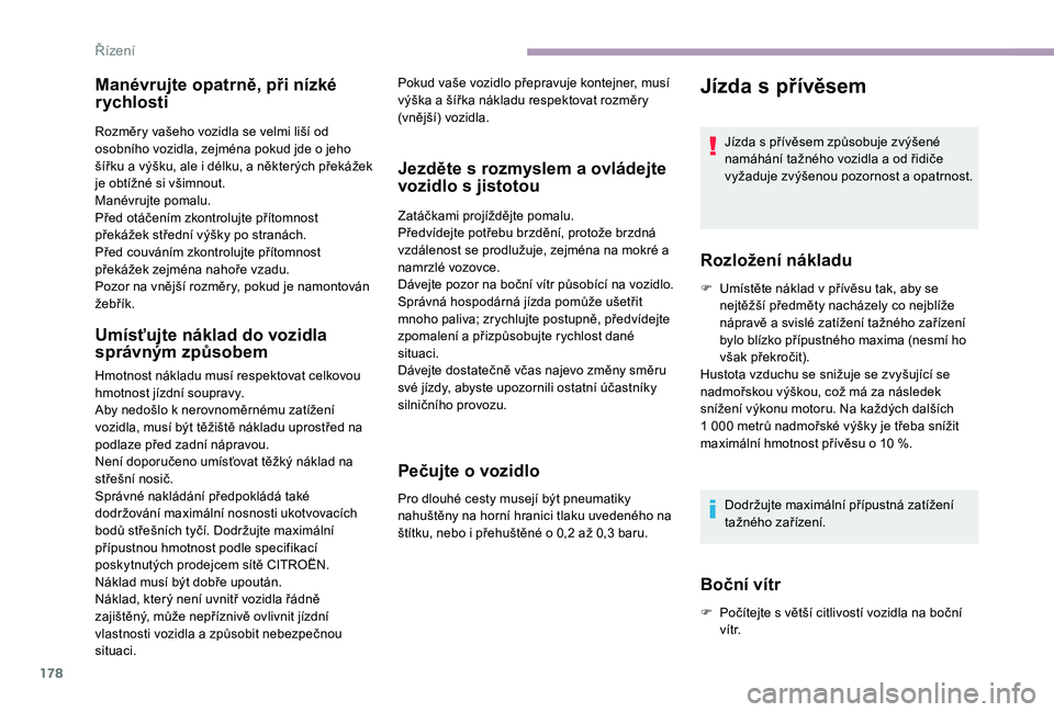 CITROEN JUMPER SPACETOURER 2018 Návod na použití (in Czech) 178
Manévrujte opatrně, při nízké
rychlosti
Rozměry vašeho vozidla se velmi liší od
osobního vozidla, zejména pokud jde o jeho
šířku a výšku, ale i délku, a některých překážek CITROEN JUMPER SPACETOURER 2018 Návod na použití (in Czech) 178
Manévrujte opatrně, při nízké
rychlosti
Rozměry vašeho vozidla se velmi liší od
osobního vozidla, zejména pokud jde o jeho
šířku a výšku, ale i délku, a některých překážek