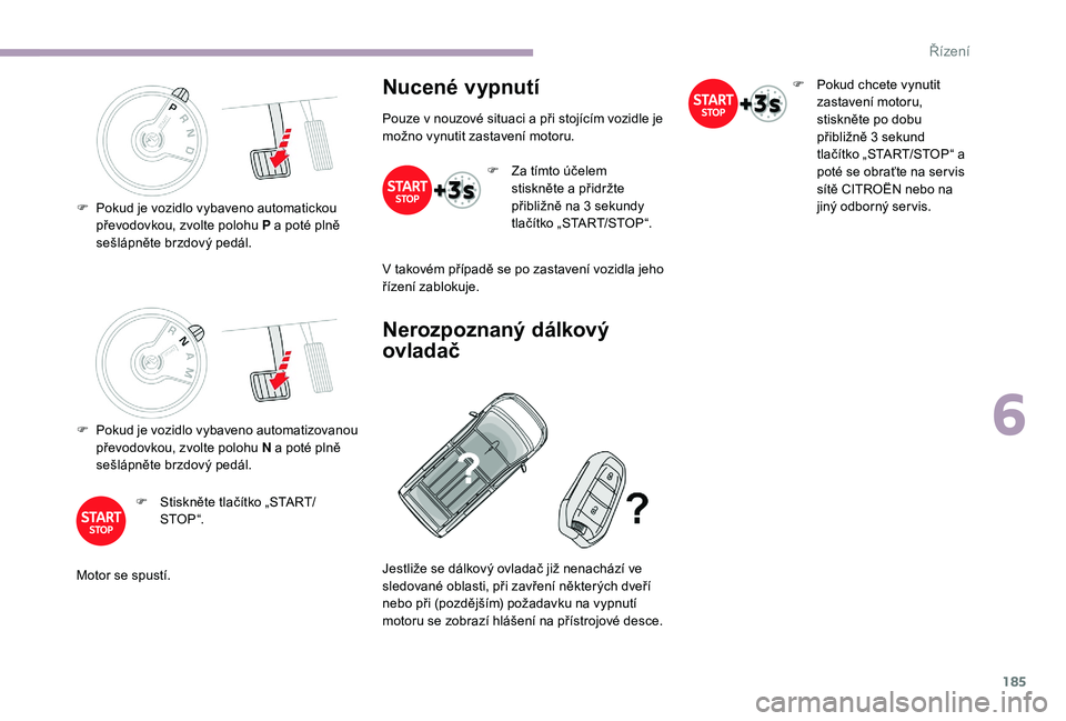CITROEN JUMPER SPACETOURER 2018 Návod na použití (in Czech) 185
F Pokud je vozidlo vybaveno automatizovanou převodovkou, zvolte polohu N a poté plně
sešlápněte brzdový pedál.
F
S
tiskněte tlačítko „START/
STO P “.
Motor se spustí.
Nucen CITROEN JUMPER SPACETOURER 2018 Návod na použití (in Czech) 185
F Pokud je vozidlo vybaveno automatizovanou převodovkou, zvolte polohu N a poté plně
sešlápněte brzdový pedál.
F
S
tiskněte tlačítko „START/
STO P “.
Motor se spustí.
Nucen