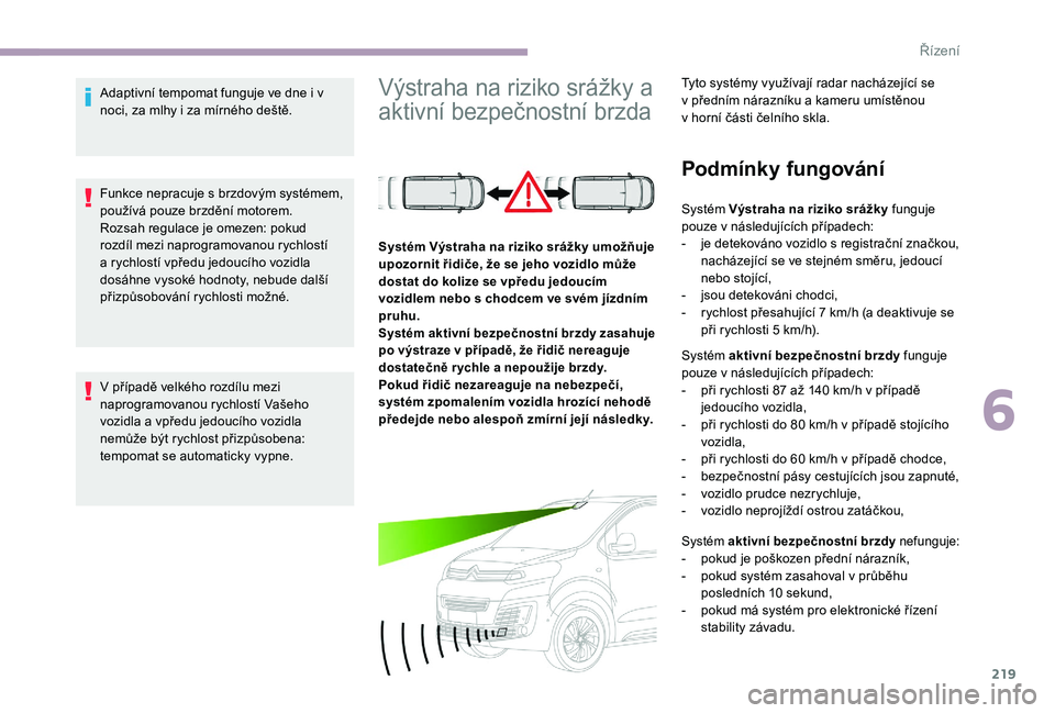 CITROEN JUMPER SPACETOURER 2018 Návod na použití (in Czech) 219
Adaptivní tempomat funguje ve dne i v
noci, za mlhy i za mírného deště.
Funkce nepracuje s brzdovým systémem,
používá pouze brzdění motorem.
Rozsah regulace je omezen: pokud
rozdíl CITROEN JUMPER SPACETOURER 2018 Návod na použití (in Czech) 219
Adaptivní tempomat funguje ve dne i v
noci, za mlhy i za mírného deště.
Funkce nepracuje s brzdovým systémem,
používá pouze brzdění motorem.
Rozsah regulace je omezen: pokud
rozdíl