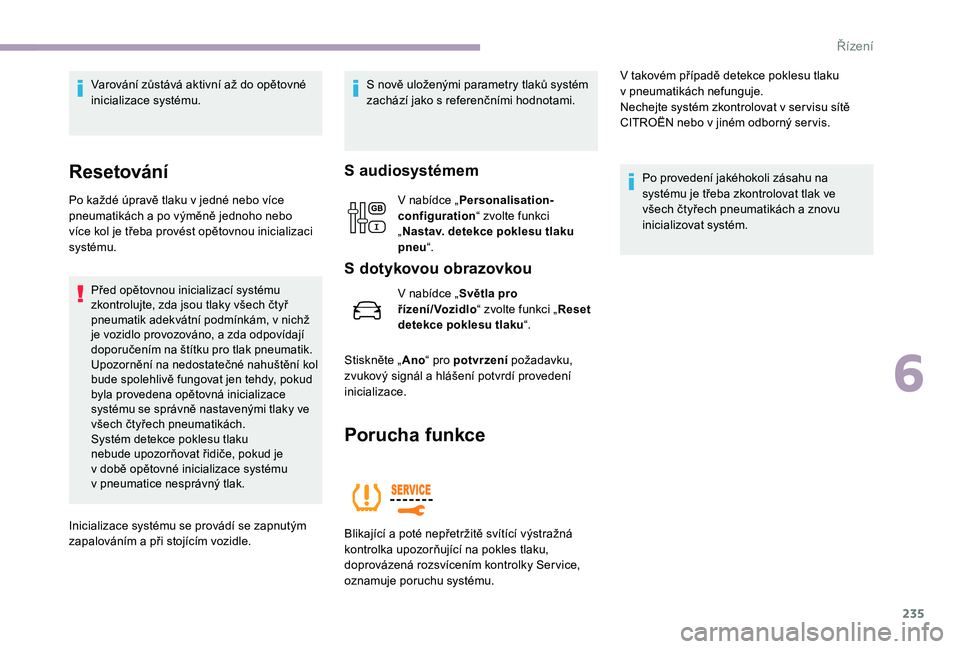 CITROEN JUMPER SPACETOURER 2018  Návod na použití (in Czech) 235
Varování zůstává aktivní až do opětovné 
inicializace systému.
Resetování
Po každé úpravě tlaku v jedné nebo více 
p neumatikách a po výměně jednoho nebo 
více kol je třeba