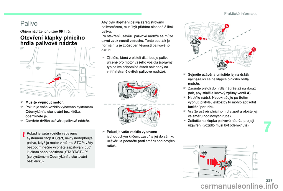 CITROEN JUMPER SPACETOURER 2018 Návod na použití (in Czech) 237
Palivo
Objem nádrže: přibližně 69 litrů.
Otevření klapky plnicího
hrdla palivové nádrže
Pokud je vaše vozidlo vybaveno
systémem Stop & Start, nikdy nedoplňujte
palivo, když je m CITROEN JUMPER SPACETOURER 2018 Návod na použití (in Czech) 237
Palivo
Objem nádrže: přibližně 69 litrů.
Otevření klapky plnicího
hrdla palivové nádrže
Pokud je vaše vozidlo vybaveno
systémem Stop & Start, nikdy nedoplňujte
palivo, když je m