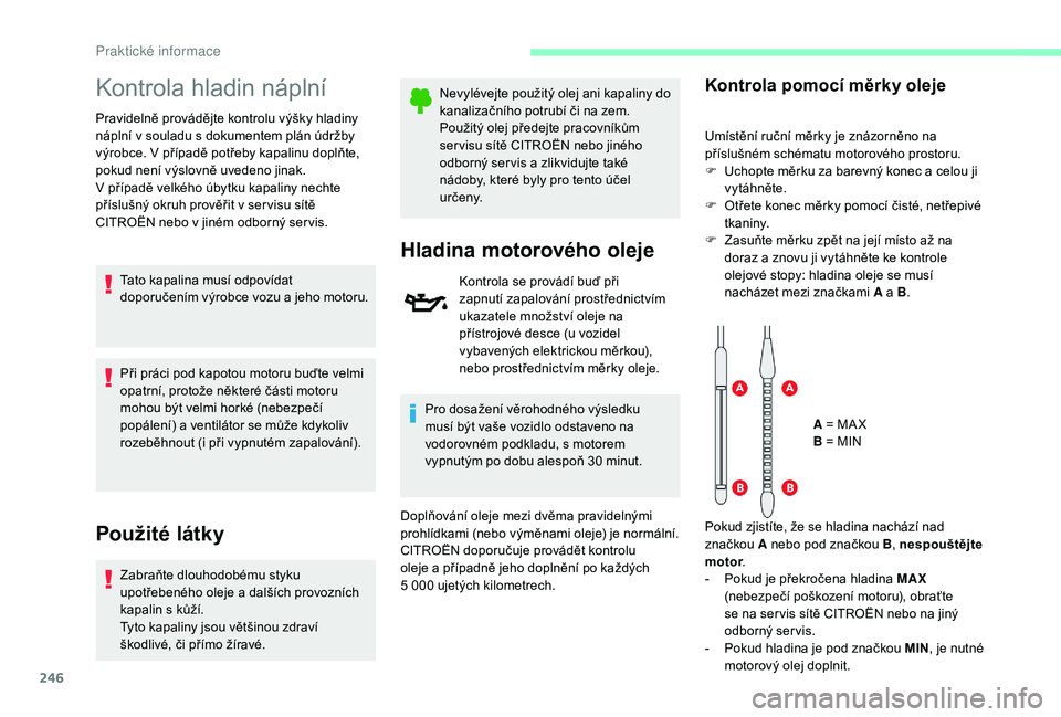 CITROEN JUMPER SPACETOURER 2018  Návod na použití (in Czech) 246
Kontrola hladin náplní
Pravidelně provádějte kontrolu výšky hladiny 
náplní v souladu s dokumentem plán údržby 
výrobce. V případě potřeby kapalinu doplňte, 
pokud není výslovn