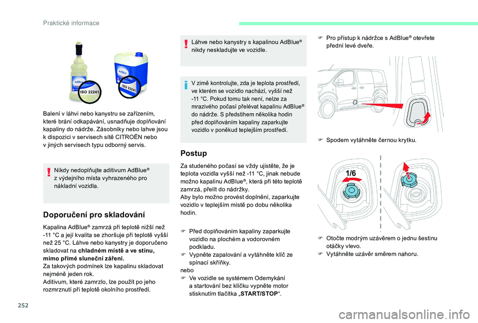 CITROEN JUMPER SPACETOURER 2018  Návod na použití (in Czech) 252
Nikdy nedoplňujte aditivum AdBlue® 
z
 
výdejního místa vyhrazeného pro 
nákladní vozidla.
Doporučení pro skladování
Kapalina AdBlue® zamrzá při teplotě nižší než 
-11
 
°C a
