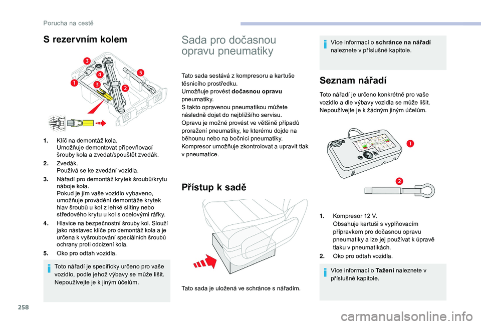 CITROEN JUMPER SPACETOURER 2018  Návod na použití (in Czech) 258
Toto nářadí je specificky určeno pro vaše 
vozidlo, podle jehož výbavy se může lišit. 
Nepoužívejte je k  jiným účelům.
1.
Klíč na demontáž kola.
Umožňuje demontovat připev