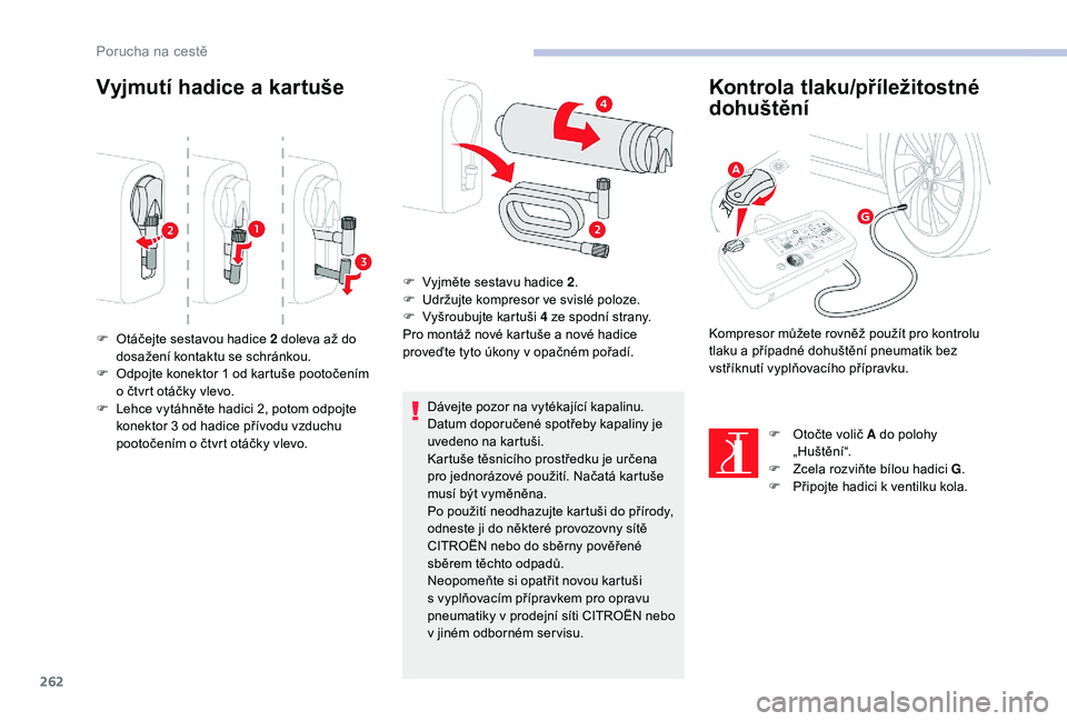 CITROEN JUMPER SPACETOURER 2018  Návod na použití (in Czech) 262
Vyjmutí hadice a kartuše
Dávejte pozor na vytékající kapalinu.
Datum doporučené spotřeby kapaliny je 
uvedeno na kartuši.
Kartuše těsnicího prostředku je určena 
pro jednorázové p