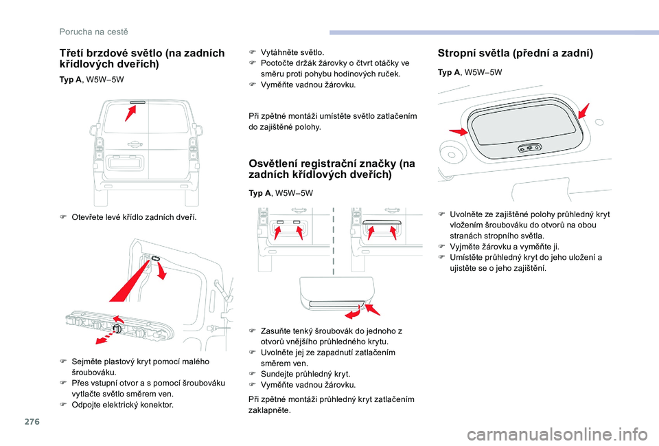 CITROEN JUMPER SPACETOURER 2018  Návod na použití (in Czech) 276
Třetí brzdové světlo (na zadních 
křídlových dveřích)
Typ A, W5W– 5W
F  
O
 tevřete levé křídlo zadních dveří. F
 
Vy
 táhněte světlo.
F  
P
 ootočte držák žárovky o čt