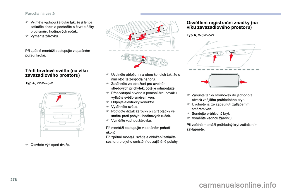 CITROEN JUMPER SPACETOURER 2018  Návod na použití (in Czech) 278
Při zpětné montáži postupujte v opačném 
p ořadí kroků.
Třetí brzdové světlo (na víku 
zavazadlového prostoru)
Typ A , W5W– 5W
F  
O
 tevřete výklopné dveře.
F
 
V
 yjměte v