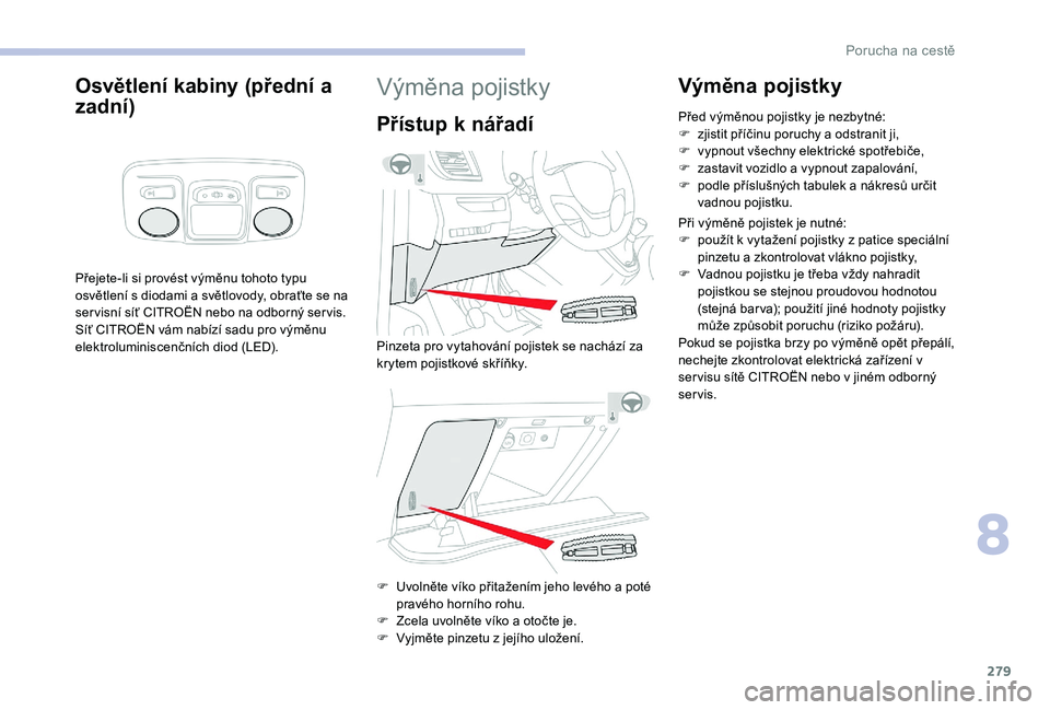 CITROEN JUMPER SPACETOURER 2018 Návod na použití (in Czech) 279
Osvětlení kabiny (přední a
zadní)
Přejete-li si provést výměnu tohoto typu
osvětlení s diodami a světlovody, obraťte se na
ser visní síť CITROËN nebo na odborný ser vis.
Síť CITROEN JUMPER SPACETOURER 2018 Návod na použití (in Czech) 279
Osvětlení kabiny (přední a
zadní)
Přejete-li si provést výměnu tohoto typu
osvětlení s diodami a světlovody, obraťte se na
ser visní síť CITROËN nebo na odborný ser vis.
Síť
