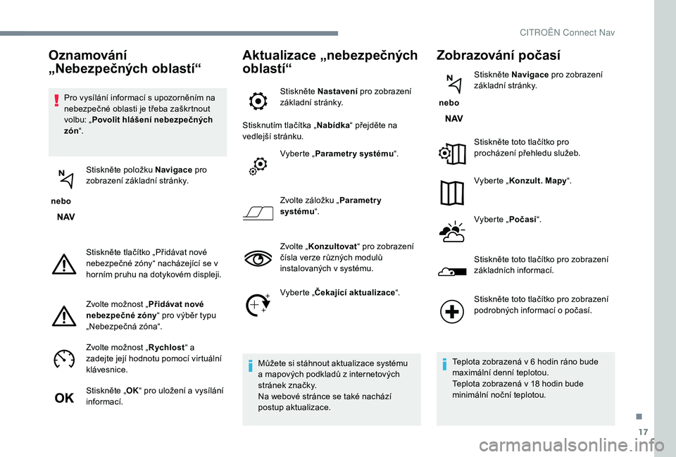 CITROEN JUMPER SPACETOURER 2018 Návod na použití (in Czech) 17
Pro vysílání informací s upozorněním na
nebezpečné oblasti je třeba zaškrtnout
volbu: „Povolit hlášení nebezpečných
zón “.
nebo Stiskněte položku Navigace
pro
zobrazen CITROEN JUMPER SPACETOURER 2018 Návod na použití (in Czech) 17
Pro vysílání informací s upozorněním na
nebezpečné oblasti je třeba zaškrtnout
volbu: „Povolit hlášení nebezpečných
zón “.
nebo Stiskněte položku Navigace
pro
zobrazen