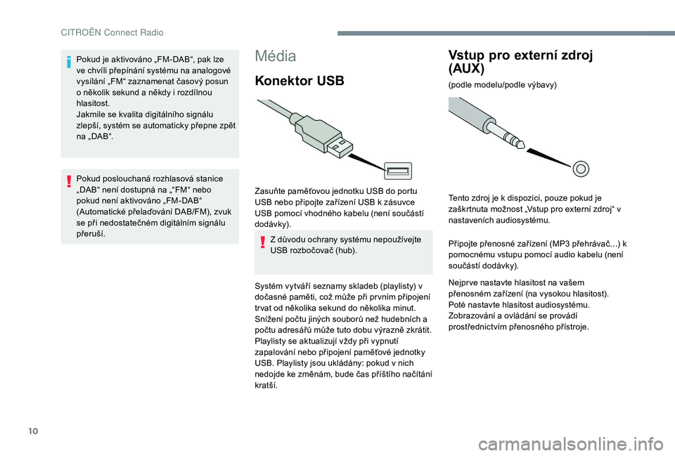 CITROEN JUMPER SPACETOURER 2018 Návod na použití (in Czech) 10
Média
Konektor USB
Zasuňte paměťovou jednotku USB do portu
USB nebo připojte zařízení USB k zásuvce
USB pomocí vhodného kabelu (není součástí
dodávk y).Z důvodu ochrany systému CITROEN JUMPER SPACETOURER 2018 Návod na použití (in Czech) 10
Média
Konektor USB
Zasuňte paměťovou jednotku USB do portu
USB nebo připojte zařízení USB k zásuvce
USB pomocí vhodného kabelu (není součástí
dodávk y).Z důvodu ochrany systému