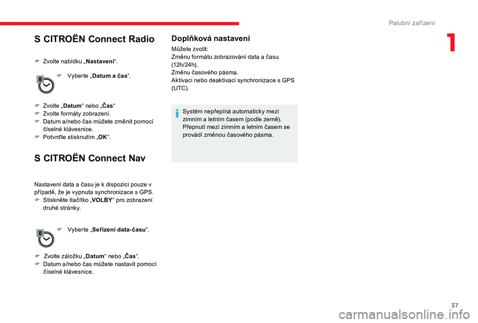 CITROEN JUMPER SPACETOURER 2018 Návod na použití (in Czech) 37
S CITROËN Connect Radio
F Zvolte nabídku „Nastavení“.
F
V
yberte „Datum a čas “.
F
Z
volte „ Datum “ nebo „ Čas“
F
Z
volte formáty zobrazení.
F
D
atum a/nebo čas CITROEN JUMPER SPACETOURER 2018 Návod na použití (in Czech) 37
S CITROËN Connect Radio
F Zvolte nabídku „Nastavení“.
F
V
yberte „Datum a čas “.
F
Z
volte „ Datum “ nebo „ Čas“
F
Z
volte formáty zobrazení.
F
D
atum a/nebo čas