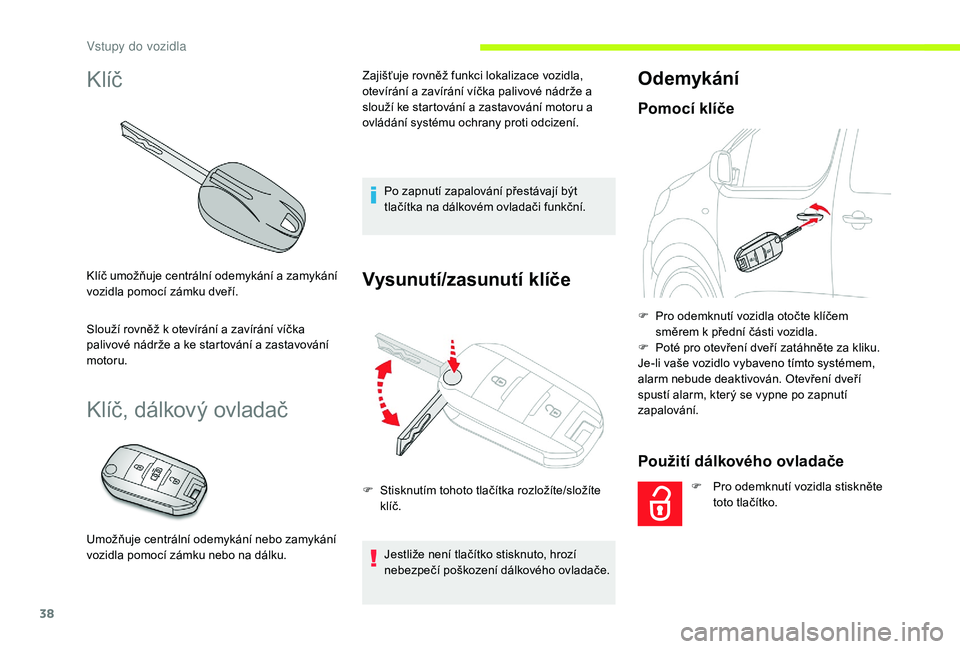 CITROEN JUMPER SPACETOURER 2018 Návod na použití (in Czech) 38
Klíč
Klíč umožňuje centrální odemykání a zamykání
vozidla pomocí zámku dveří.
Slouží rovněž k otevírání a zavírání víčka
palivové nádrže a ke startování a zastavo CITROEN JUMPER SPACETOURER 2018 Návod na použití (in Czech) 38
Klíč
Klíč umožňuje centrální odemykání a zamykání
vozidla pomocí zámku dveří.
Slouží rovněž k otevírání a zavírání víčka
palivové nádrže a ke startování a zastavo
