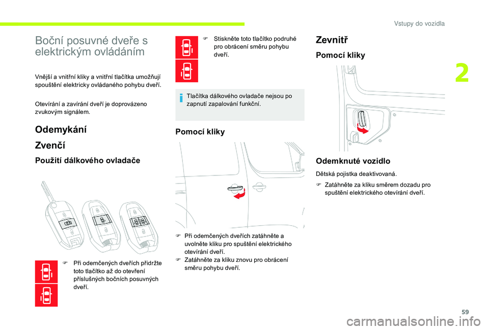 CITROEN JUMPER SPACETOURER 2018 Návod na použití (in Czech) 59
Boční posuvné dveře s
elektrickým ovládáním
Vnější a vnitřní kliky a vnitřní tlačítka umožňují
spouštění elektricky ovládaného pohybu dveří.
Otevírání a zavírání CITROEN JUMPER SPACETOURER 2018 Návod na použití (in Czech) 59
Boční posuvné dveře s
elektrickým ovládáním
Vnější a vnitřní kliky a vnitřní tlačítka umožňují
spouštění elektricky ovládaného pohybu dveří.
Otevírání a zavírání
