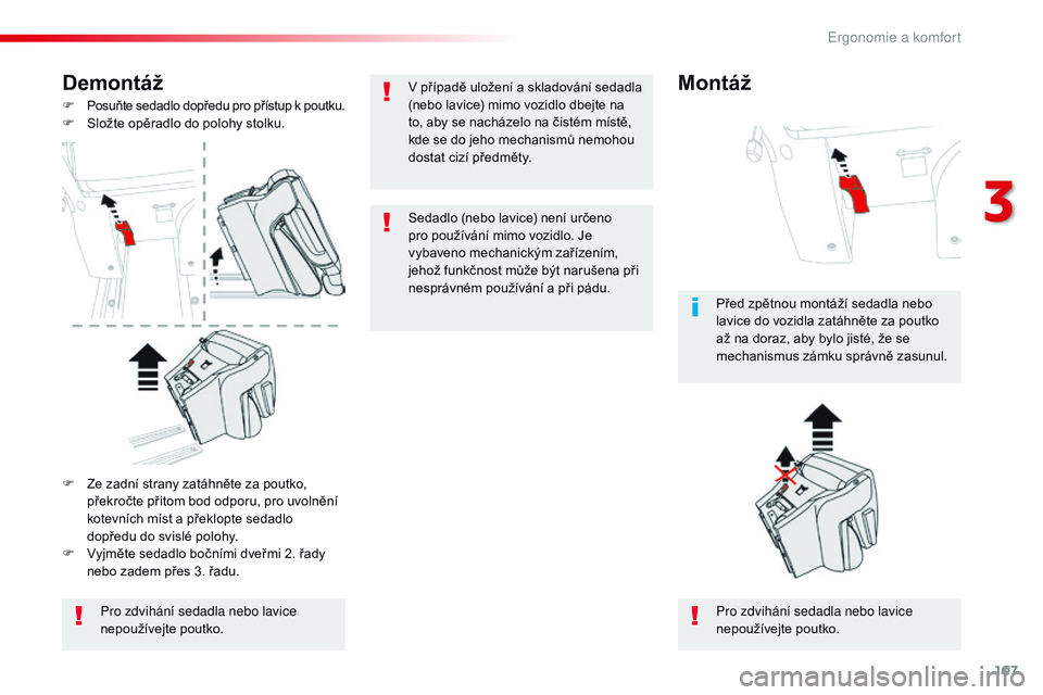 CITROEN JUMPER SPACETOURER 2017  Návod na použití (in Czech) 107
Spacetourer-VP_cs_Chap03_ergonomie-et-confort_ed01-2016
Demontáž
F Posuňte sedadlo dopředu pro přístup k  poutku.
F  S ložte opěradlo do polohy stolku.
Pro zdvihání sedadla nebo lavice 
