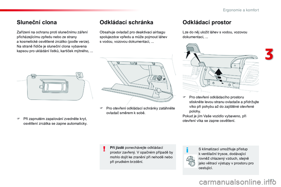 CITROEN JUMPER SPACETOURER 2017  Návod na použití (in Czech) 111
Spacetourer-VP_cs_Chap03_ergonomie-et-confort_ed01-2016
Odkládací schránkaOdkládací prostor
Lze do něj uložit láhev s vodou, vozovou 
d okumentaci, ...
Obsahuje ovladač pro deaktivaci air