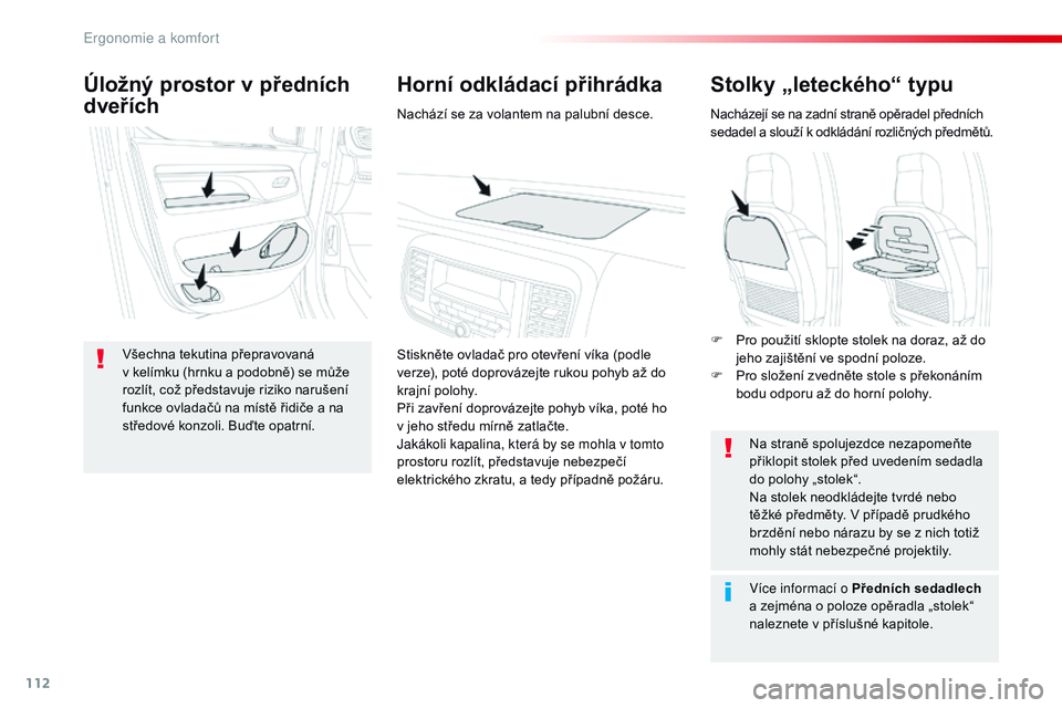 CITROEN JUMPER SPACETOURER 2017  Návod na použití (in Czech) 112
Spacetourer-VP_cs_Chap03_ergonomie-et-confort_ed01-2016
Stolky „leteckého“ typu
Nacházejí se na zadní straně opěradel předních 
sedadel a  slouží k   odkládání rozličných předm