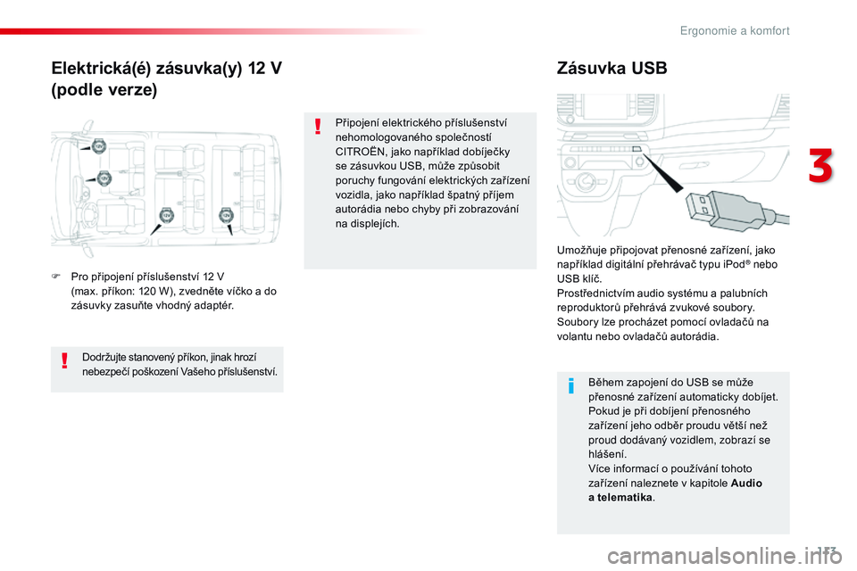CITROEN JUMPER SPACETOURER 2017  Návod na použití (in Czech) 113
Spacetourer-VP_cs_Chap03_ergonomie-et-confort_ed01-2016
Elektrická(é) zásuvka(y) 12 V
(podle verze)Zásuvka USB
F Pro připojení příslušenství 12 V 
(max.   příkon: 120 W), zvedněte ví