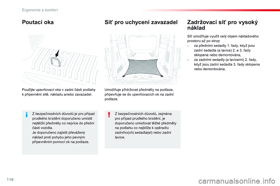 CITROEN JUMPER SPACETOURER 2017  Návod na použití (in Czech) 116
Spacetourer-VP_cs_Chap03_ergonomie-et-confort_ed01-2016
Poutací oka
Použijte upevňovací oka v zadní části podlahy 
k   připevnění sítě, nákladu anebo zavazadel.
Zadržovací síť pro