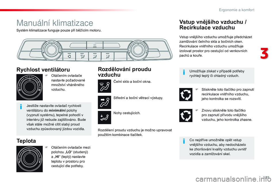 CITROEN JUMPER SPACETOURER 2017  Návod na použití (in Czech) 125
Spacetourer-VP_cs_Chap03_ergonomie-et-confort_ed01-2016
Systém klimatizace funguje pouze při běžícím motoru.
Manuální klimatizace
Teplota
F Otáčením ovladače mezi polohou „ LO“ (st