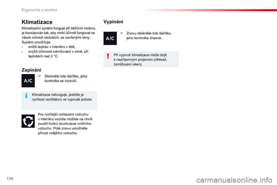 CITROEN JUMPER SPACETOURER 2017  Návod na použití (in Czech) 126
Spacetourer-VP_cs_Chap03_ergonomie-et-confort_ed01-2016
Klimatizace
Zapínání
Klimatizační systém funguje při běžícím motoru, 
je koncipován tak, aby mohl účinně fungovat ve 
všech 