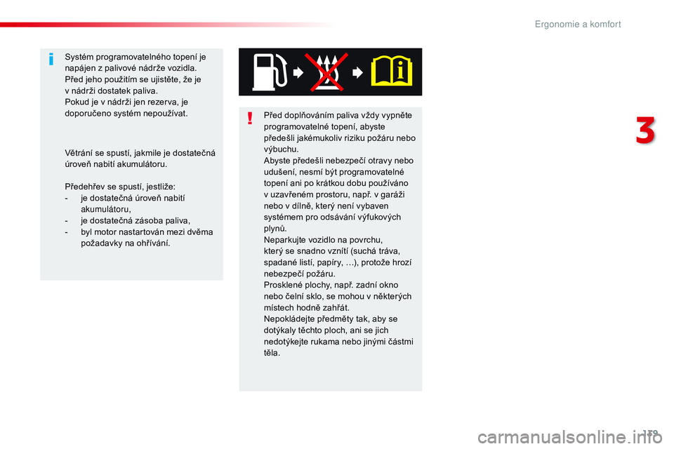 CITROEN JUMPER SPACETOURER 2017  Návod na použití (in Czech) 139
Spacetourer-VP_cs_Chap03_ergonomie-et-confort_ed01-2016
Před doplňováním paliva vždy vypněte 
programovatelné topení, abyste 
předešli jakémukoliv riziku požáru nebo 
výbuchu.
Abyste