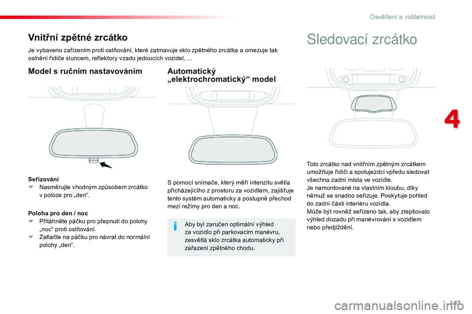 CITROEN JUMPER SPACETOURER 2017 Návod na použití (in Czech) 143
Spacetourer-VP_cs_Chap04_eclairage-et-visibilite_ed01-2016
Vnitřní zpětné zrcátko
Je vybaveno zařízením proti oslňování, které zatmavuje sklo zpětného zrcátka a omezuje tak
oslněn CITROEN JUMPER SPACETOURER 2017 Návod na použití (in Czech) 143
Spacetourer-VP_cs_Chap04_eclairage-et-visibilite_ed01-2016
Vnitřní zpětné zrcátko
Je vybaveno zařízením proti oslňování, které zatmavuje sklo zpětného zrcátka a omezuje tak
oslněn