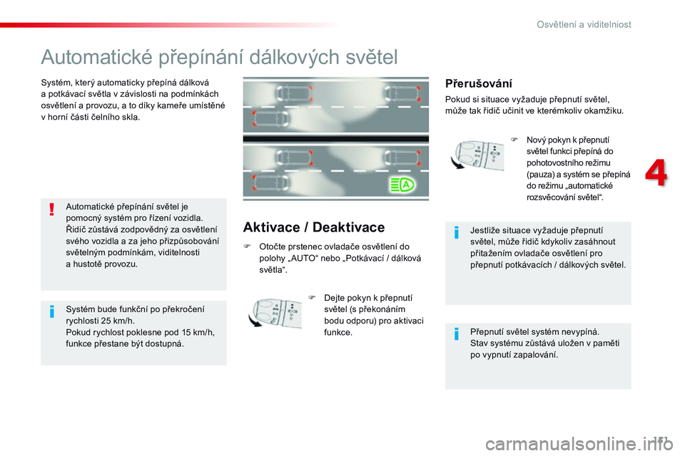 CITROEN JUMPER SPACETOURER 2017  Návod na použití (in Czech) 151
Spacetourer-VP_cs_Chap04_eclairage-et-visibilite_ed01-2016
Automatické přepínání dálkových světel
Systém, který automaticky přepíná dálková 
a  potkávací světla v závislosti na 