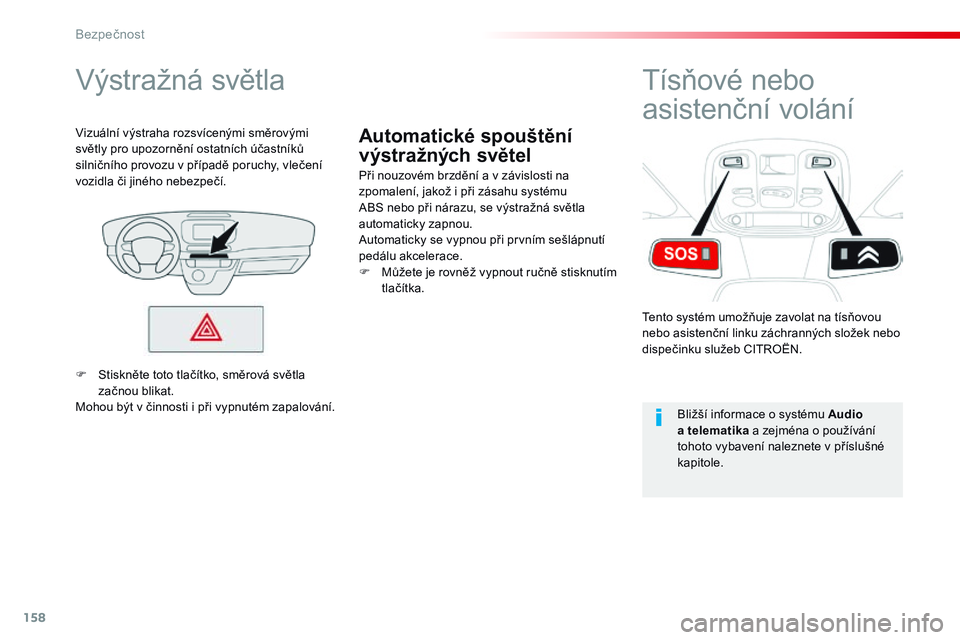CITROEN JUMPER SPACETOURER 2017  Návod na použití (in Czech) 158
Spacetourer-VP_cs_Chap05_securite_ed01-2016
Automatické spouštění 
výstražných světel
Výstražná světla
Při nouzovém brzdění a v závislosti na 
zpomalení, jakož i při zásahu sy