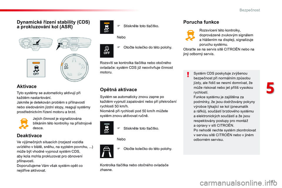 CITROEN JUMPER SPACETOURER 2017  Návod na použití (in Czech) 161
Spacetourer-VP_cs_Chap05_securite_ed01-2016
Dynamické řízení stability (CDS) 
a prokluzování kol (ASR)
Aktivace
Tyto systémy se automaticky aktivují při 
každém nastartování.
Jakmile 
