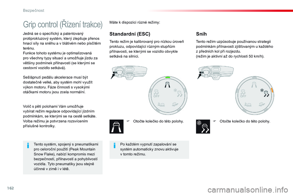 CITROEN JUMPER SPACETOURER 2017  Návod na použití (in Czech) 162
Spacetourer-VP_cs_Chap05_securite_ed01-2016
Grip control (Řízení trakce)
Jedná se o specifický a patentovaný 
protiprokluzový systém, který zlepšuje přenos 
hnací síly na sněhu a v b