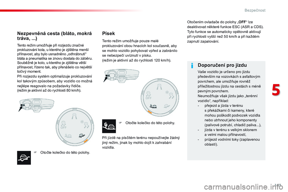 CITROEN JUMPER SPACETOURER 2017  Návod na použití (in Czech) 163
Spacetourer-VP_cs_Chap05_securite_ed01-2016
Tento režim umožňuje při rozjezdu značné 
prokluzování kola, u kterého je zjištěna menší 
přilnavost, aby bylo usnadněno „odhrábnutí