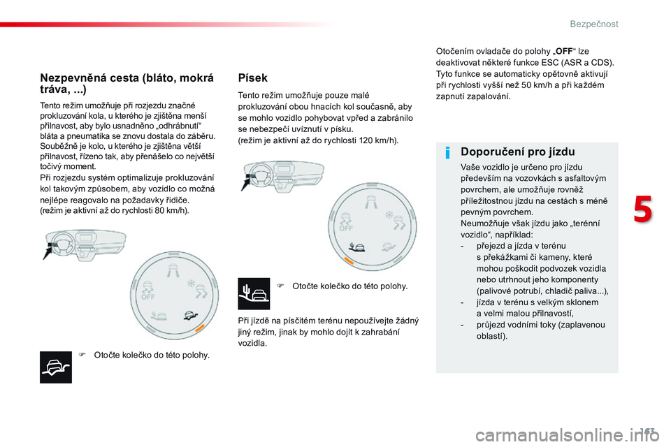 CITROEN JUMPER SPACETOURER 2017  Návod na použití (in Czech) 163
Spacetourer-VP_cs_Chap05_securite_ed01-2016
Tento režim umožňuje při rozjezdu značné 
prokluzování kola, u kterého je zjištěna menší 
přilnavost, aby bylo usnadněno „odhrábnutí�